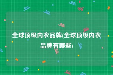 全球顶级内衣品牌(全球顶级内衣品牌有哪些)