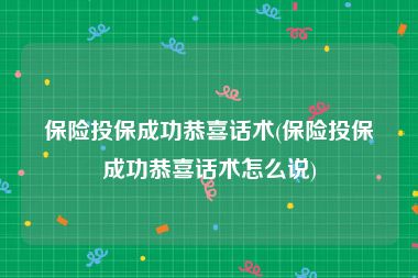 保险投保成功恭喜话术(保险投保成功恭喜话术怎么说)