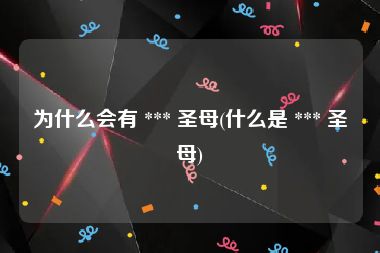为什么会有 *** 圣母(什么是 *** 圣母)
