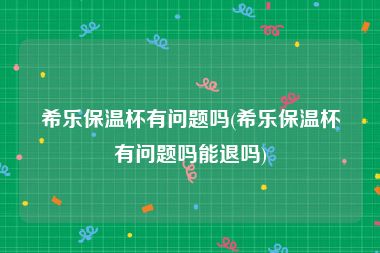 希乐保温杯有问题吗(希乐保温杯有问题吗能退吗)