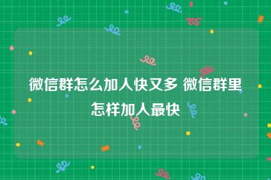 微信群怎么加人快又多 微信群里怎样加人最快