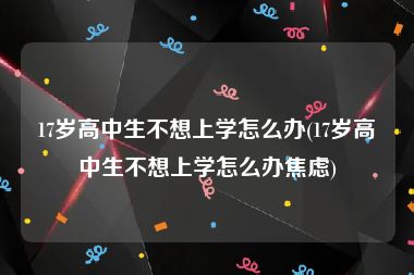 17岁高中生不想上学怎么办(17岁高中生不想上学怎么办焦虑)