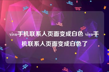 vivo手机联系人页面变成白色 vivo手机联系人页面变成白色了