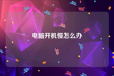 电脑开机慢怎么办