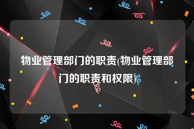 物业管理部门的职责(物业管理部门的职责和权限)