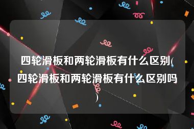 四轮滑板和两轮滑板有什么区别(四轮滑板和两轮滑板有什么区别吗)