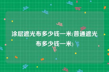 涂层遮光布多少钱一米(普通遮光布多少钱一米)