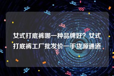 女式打底裤哪一种品牌好？女式打底裤工厂批发价一手货源通道