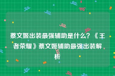 蔡文姬出装最强辅助是什么？《王者荣耀》蔡文姬辅助最强出装解析