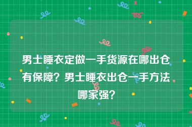 男士睡衣定做一手货源在哪出仓有保障？男士睡衣出仓一手方法哪家强？