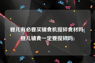 婴儿有必要买辅食机搅碎食材吗(婴儿辅食一定要搅碎吗)