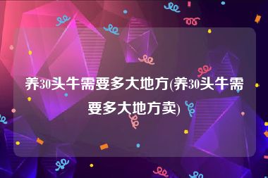 养30头牛需要多大地方(养30头牛需要多大地方卖)