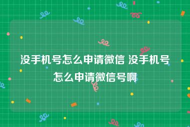 没手机号怎么申请微信 没手机号怎么申请微信号啊