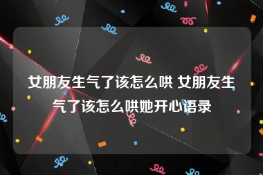 女朋友生气了该怎么哄 女朋友生气了该怎么哄她开心语录