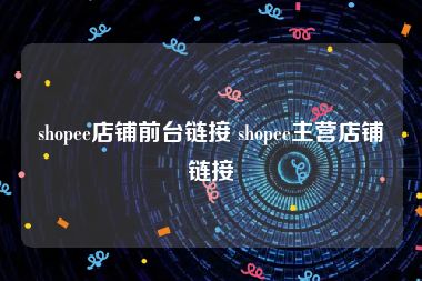 shopee店铺前台链接 shopee主营店铺链接