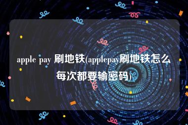 apple pay 刷地铁(applepay刷地铁怎么每次都要输密码)