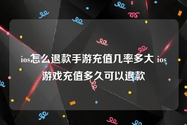 ios怎么退款手游充值几率多大 ios游戏充值多久可以退款