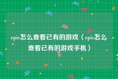epic怎么查看已有的游戏〈epic怎么查看已有的游戏手机〉
