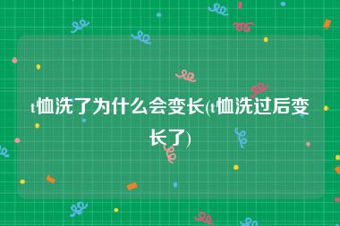 t恤洗了为什么会变长(t恤洗过后变长了)
