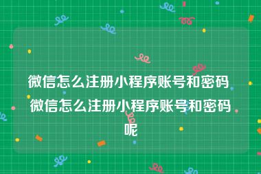 微信怎么注册小程序账号和密码 微信怎么注册小程序账号和密码呢