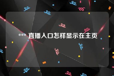  *** 直播入口怎样显示在主页