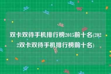 双卡双待手机排行榜2015前十名(2022双卡双待手机排行榜前十名)