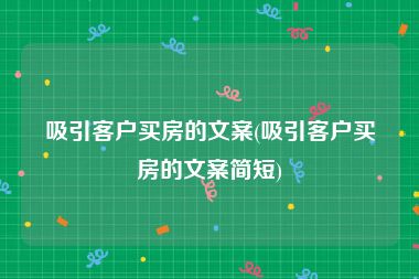 吸引客户买房的文案(吸引客户买房的文案简短)