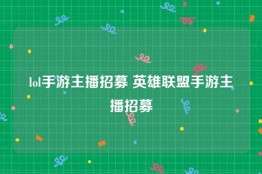 lol手游主播招募 英雄联盟手游主播招募