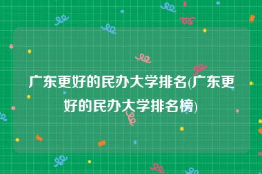 广东更好的民办大学排名(广东更好的民办大学排名榜)