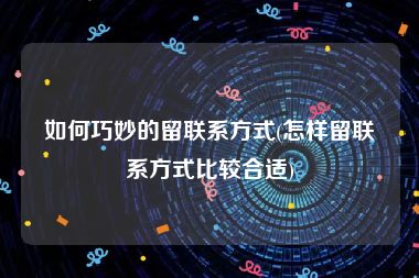 如何巧妙的留联系方式(怎样留联系方式比较合适)