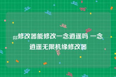 gg修改器能修改一念逍遥吗 一念逍遥无限机缘修改器