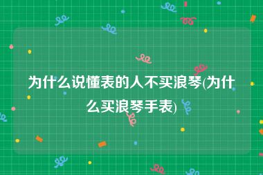 为什么说懂表的人不买浪琴(为什么买浪琴手表)