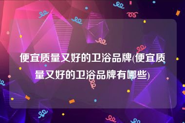 便宜质量又好的卫浴品牌(便宜质量又好的卫浴品牌有哪些)