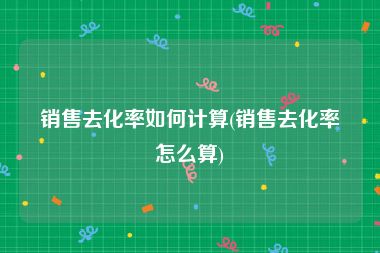 销售去化率如何计算(销售去化率怎么算)