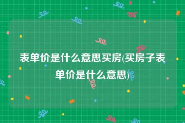 表单价是什么意思买房(买房子表单价是什么意思)