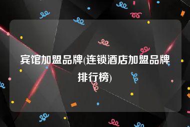 宾馆加盟品牌(连锁酒店加盟品牌排行榜)