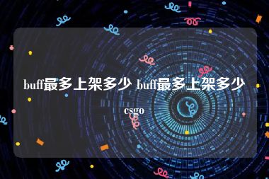 buff最多上架多少 buff最多上架多少csgo