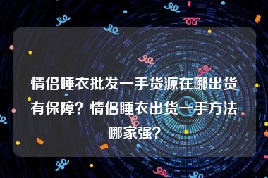 情侣睡衣批发一手货源在哪出货有保障？情侣睡衣出货一手方法哪家强？