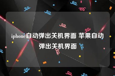 iphone自动弹出关机界面 苹果自动弹出关机界面
