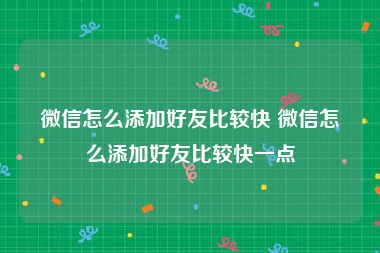 微信怎么添加好友比较快 微信怎么添加好友比较快一点