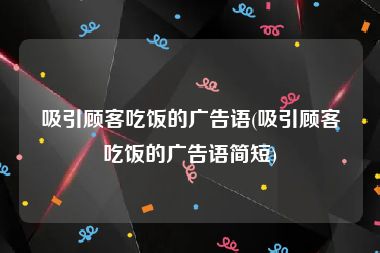 吸引顾客吃饭的广告语(吸引顾客吃饭的广告语简短)