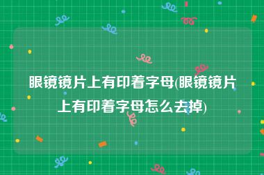 眼镜镜片上有印着字母(眼镜镜片上有印着字母怎么去掉)