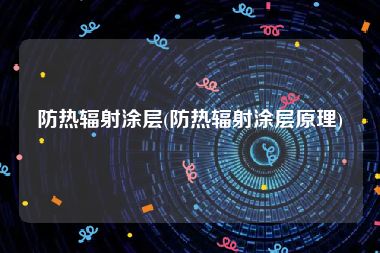 防热辐射涂层(防热辐射涂层原理)