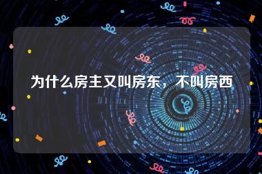 为什么房主又叫房东，不叫房西