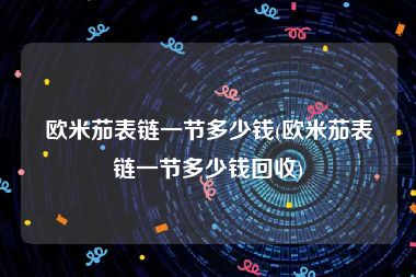 欧米茄表链一节多少钱(欧米茄表链一节多少钱回收)