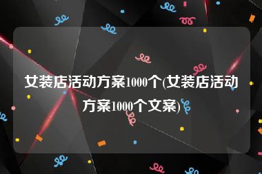 女装店活动方案1000个(女装店活动方案1000个文案)