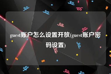 guest账户怎么设置开放(guest账户密码设置)