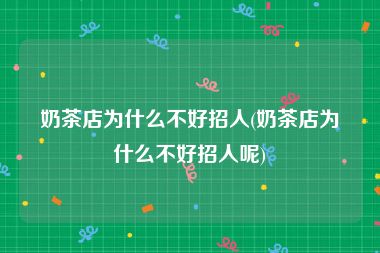 奶茶店为什么不好招人(奶茶店为什么不好招人呢)