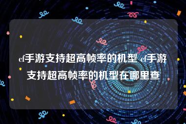 cf手游支持超高帧率的机型 cf手游支持超高帧率的机型在哪里查