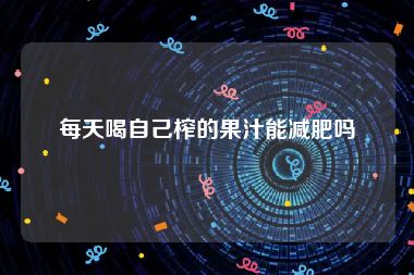 每天喝自己榨的果汁能减肥吗